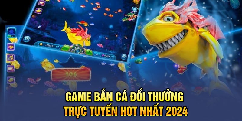 Game bắn cá đổi thưởng trực tuyến hot nhất 2024